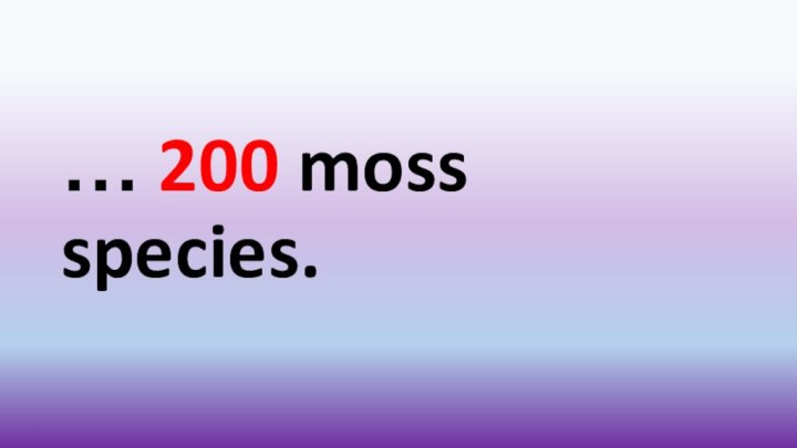 … 200 moss species.