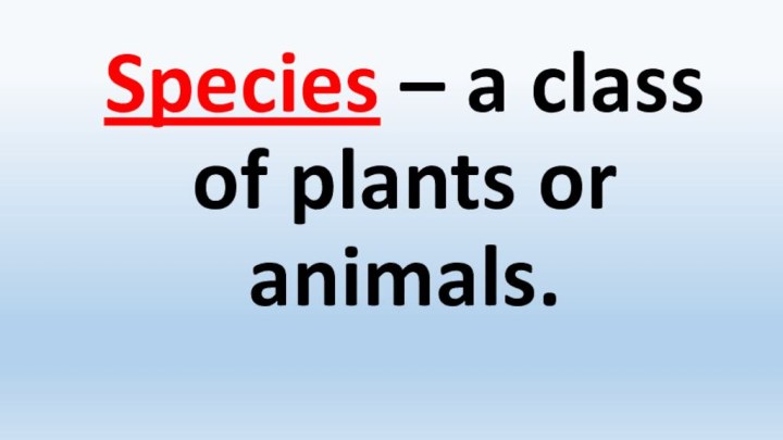 Species – a class of plants or animals.