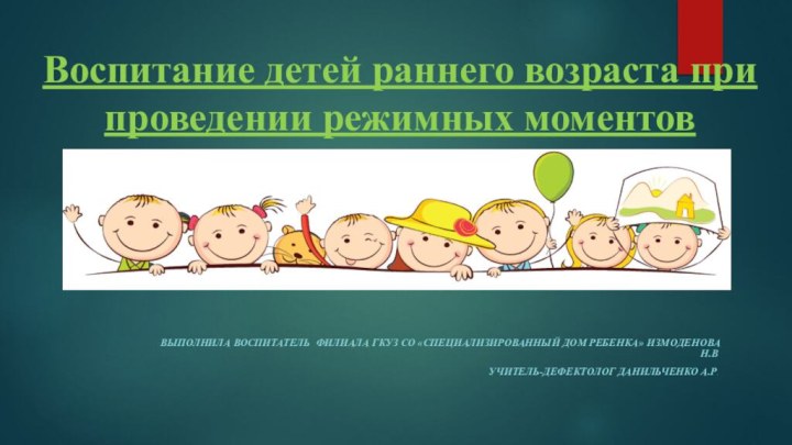 Воспитание детей раннего возраста при проведении режимных моментовВЫПОЛНИЛа воспитатель филиала ГКУЗ СО