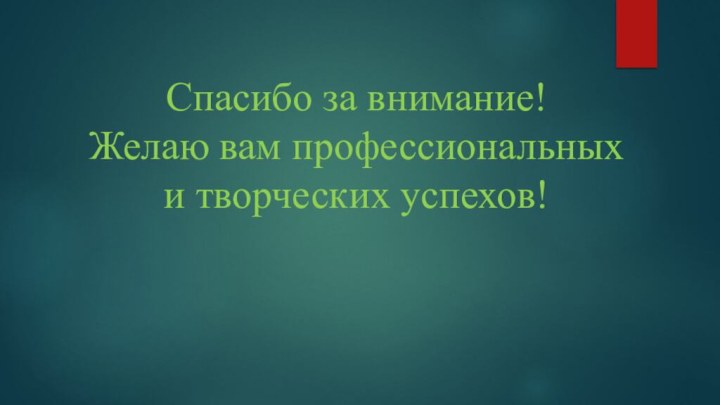 Спасибо за внимание!Желаю вам профессиональных и творческих успехов!