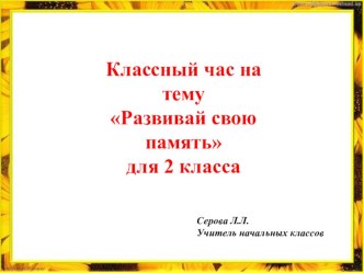 Презентация классного часа на тему: Развивай свою память