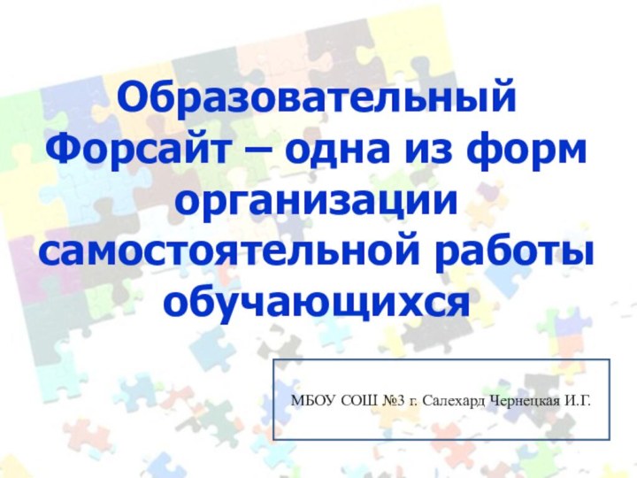 Образовательный Форсайт – одна из форм организации самостоятельной работы обучающихсяМБОУ СОШ №3 г. Салехард Чернецкая И.Г.