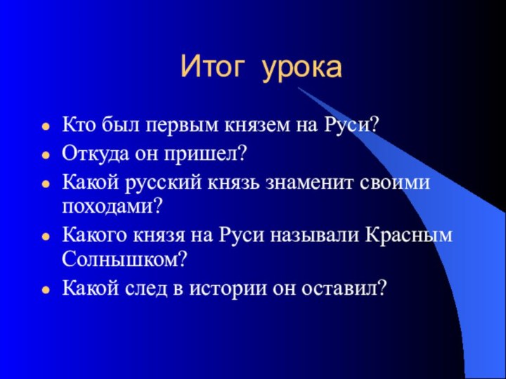 Итог урокаКто был первым князем на Руси?Откуда он пришел?Какой русский князь знаменит