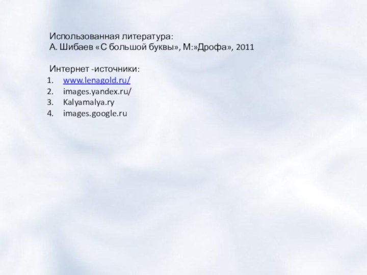 Использованная литература:А. Шибаев «С большой буквы», М:»Дрофа», 2011Интернет -источники:www.lenagold.ru/images.yandex.ru/Kalyamalya.ryimages.google.ru