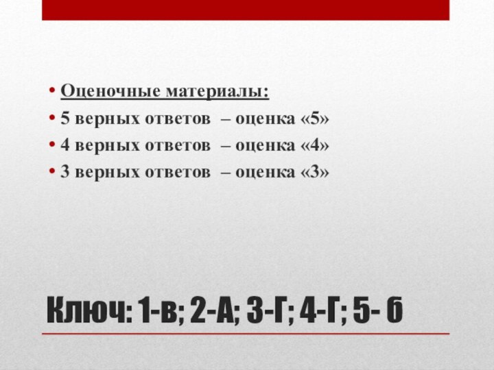 Ключ: 1-в; 2-А; 3-Г; 4-Г; 5- бОценочные материалы:5 верных ответов – оценка