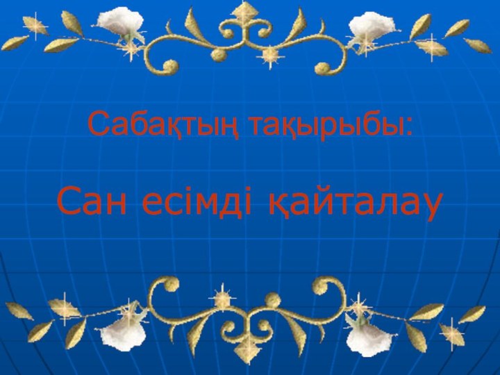 Сабақтың тақырыбы: Сан есімді қайталау