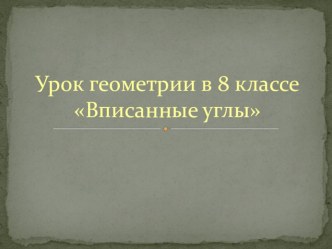 Презентация по геометрии Вписанные углы (8 класс)