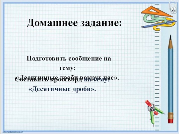 Домашнее задание: Подготовить сообщение на тему:  «Десятичные дроби вокруг нас». Составить