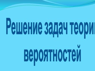 Презентация по математике Решение задач теории вероятностей