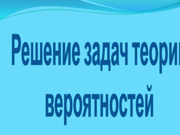 Решение задач теории вероятностей