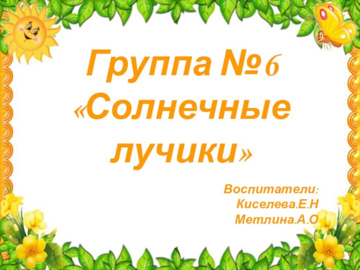 Группа №6«Солнечные лучики»Воспитатели:Киселева.Е.НМетлина.А.О