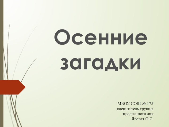 Осенние загадкиМБОУ СОШ № 175 воспитатель группы продленного дняЯловая О.С.