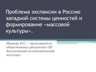 Презентация по ОГСЭ.2 История Проблема экспансии в Россию западной системы ценностей и формирование массовой культуры.