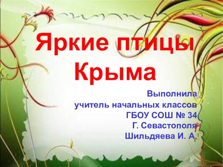 Яркие птицыКрыма Выполнила учитель начальных классовГБОУ СОШ № 34Г. СевастополяШильдяева И. А.