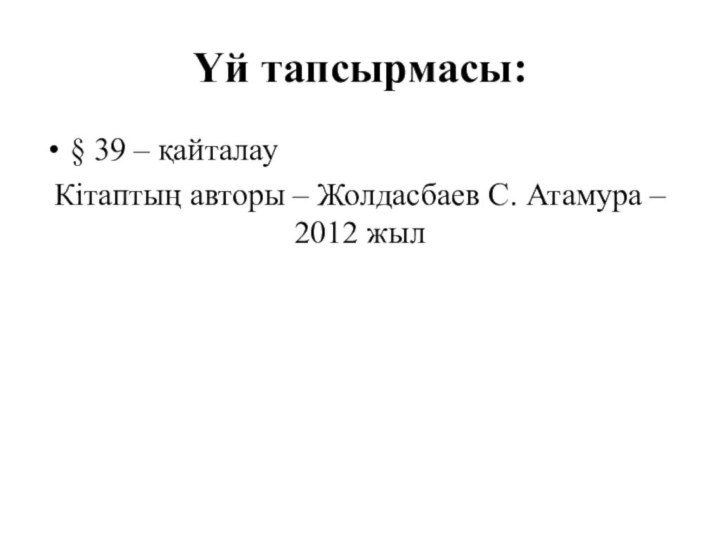 Үй тапсырмасы:§ 39 – қайталауКітаптың авторы – Жолдасбаев С. Атамура – 2012 жыл