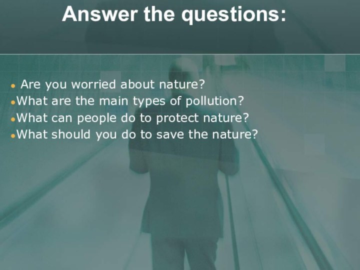 Answer the questions:  Are you worried about nature? What