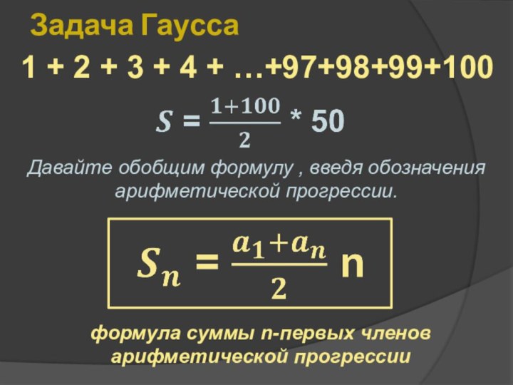 Задача Гаусса1 + 2 + 3 + 4 + …+97+98+99+100Давайте обобщим формулу