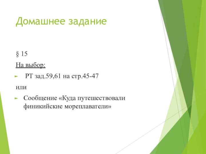 Домашнее задание§ 15На выбор: РТ зад.59,61 на стр.45-47илиСообщение «Куда путешествовали финикийские мореплаватели»