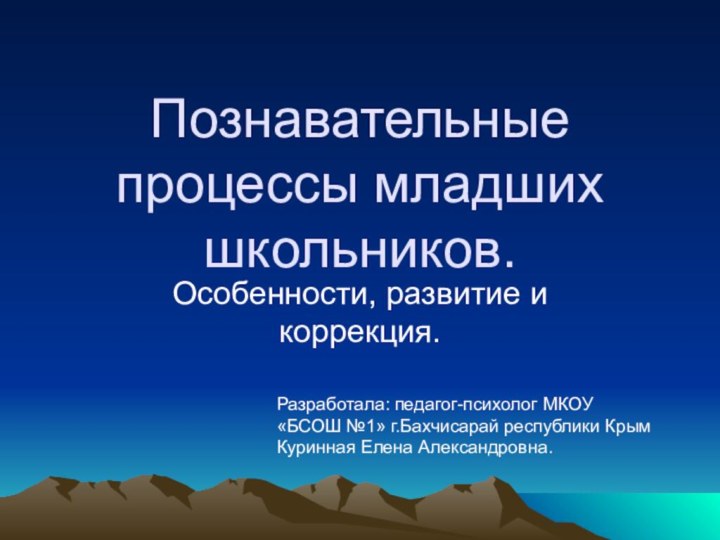 Познавательные процессы младших школьников.Особенности, развитие и коррекция.Разработала: педагог-психолог МКОУ «БСОШ №1» г.Бахчисарай