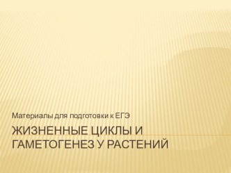 Презентация по биологии  Жизненные циклы и гаметогенез у растений. Материалы для подготовки к ЕГЭ