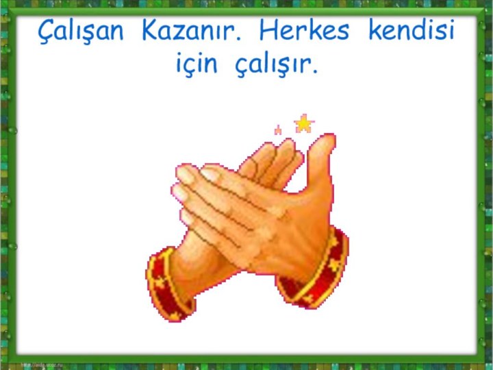 Çalışan Kazanır. Herkes kendisi için çalışır.