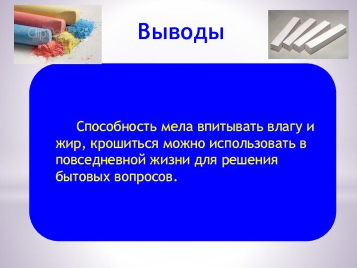 Выводы   Способность мела впитывать влагу и жир, крошиться можно использовать