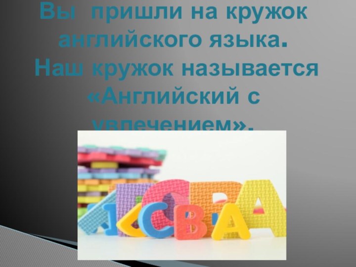 Вы пришли на кружок английского языка.  Наш кружок называется «Английский с увлечением».