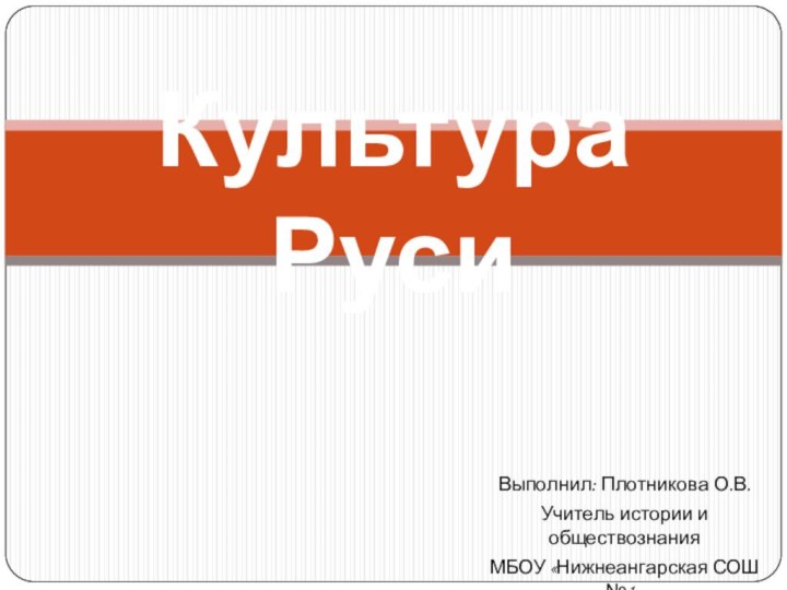 Выполнил: Плотникова О.В.Учитель истории и обществознанияМБОУ «Нижнеангарская СОШ №1»Культура Руси