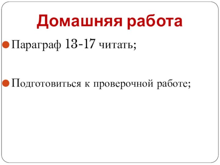 Домашняя работаПараграф 13-17 читать;Подготовиться к проверочной работе;