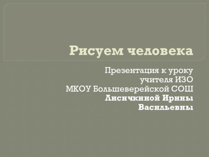 Рисуем человекаПрезентация к уроку учителя ИЗО МКОУ Большеверейской СОШ Лисичкиной Ирины Васильевны