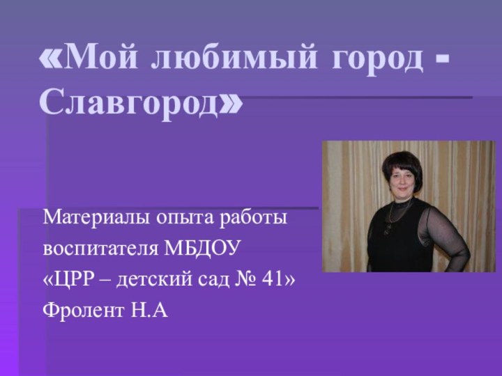 «Мой любимый город - Славгород»Материалы опыта работы воспитателя МБДОУ «ЦРР – детский