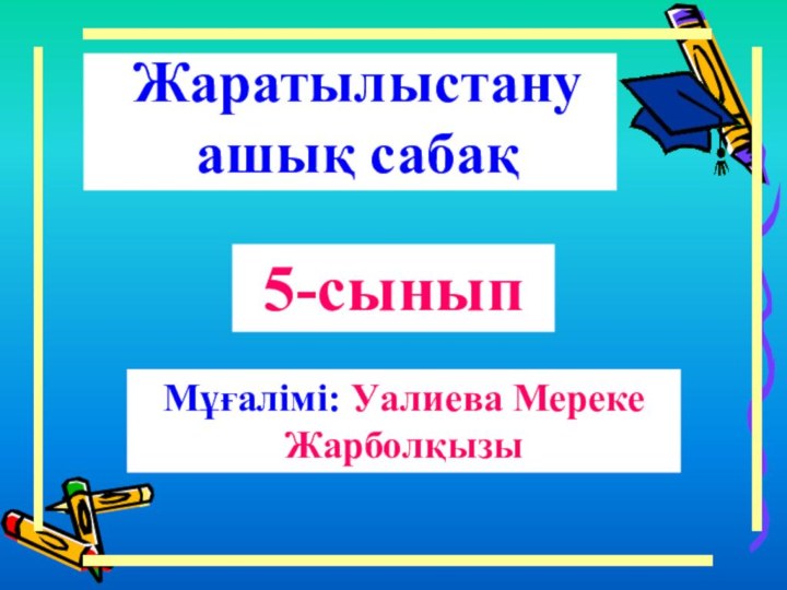 Жаратылыстану ашық сабақ5-сыныпМұғалімі: Уалиева Мереке        Жарболқызы