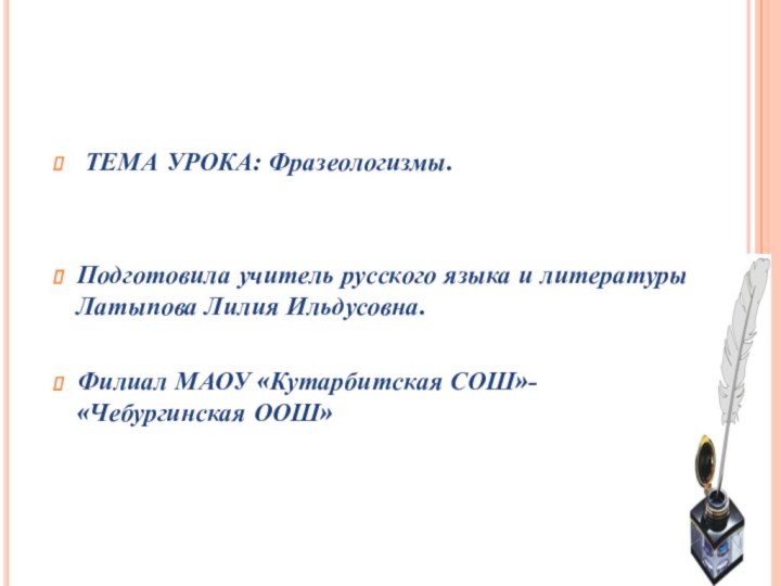 ТЕМА УРОКА: Фразеологизмы.Подготовила учитель русского языка и литературы: Латыпова Лилия Ильдусовна.Филиал