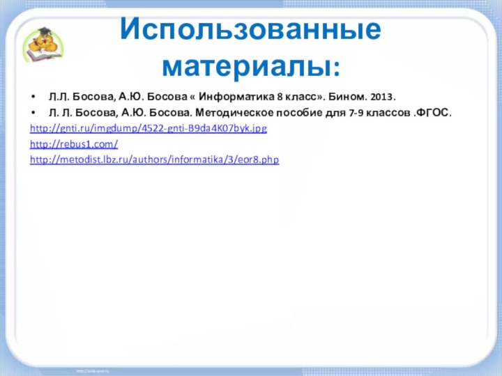 Использованные материалы:Л.Л. Босова, А.Ю. Босова « Информатика 8 класс». Бином. 2013. Л.