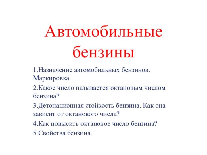 Автомобильные бензины1.Назначение автомобильных бензинов. Маркировка.2.Какое число называется октановым числом бензина?3.Детонационная стойкость бензина.