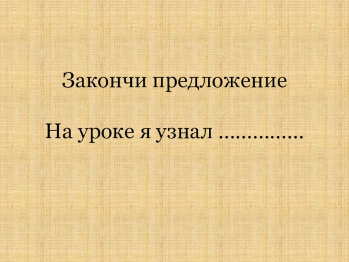 Закончи предложение   На уроке я узнал ……………