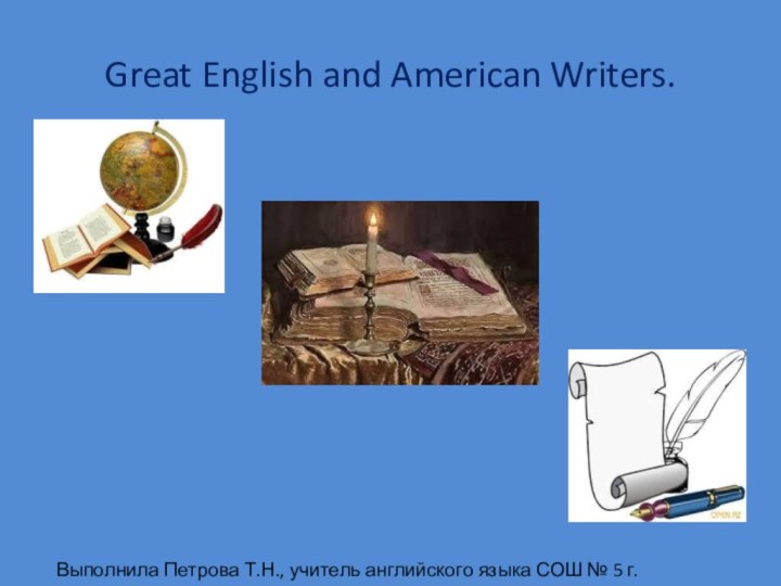 Great English and American Writers. Выполнила Петрова Т.Н., учитель английского языка СОШ № 5 г. Петрозаводска.