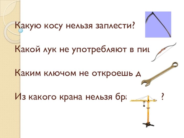 Какую косу нельзя заплести? Какой лук не употребляют в пищу? Каким ключом