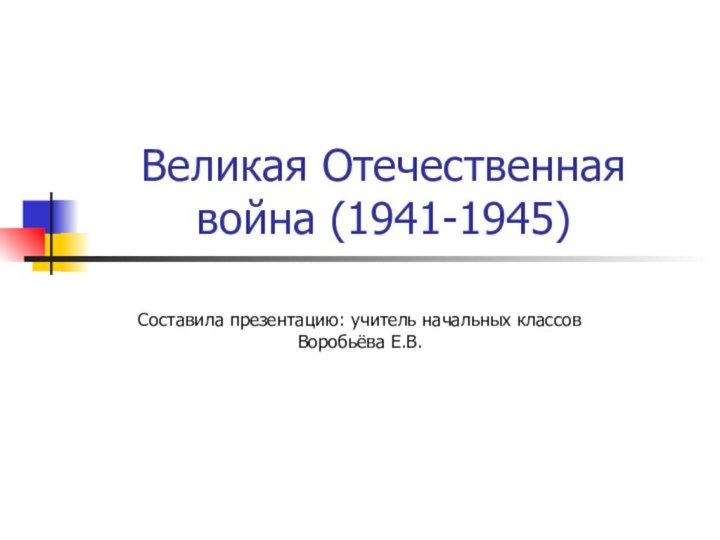 Великая Отечественная война (1941-1945)Составила презентацию: учитель начальных классов Воробьёва Е.В.