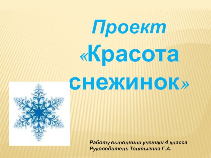 Проект «Красота снежинок» Работу выполнили ученики 4 класса Руководитель Топтыгина Г.А.