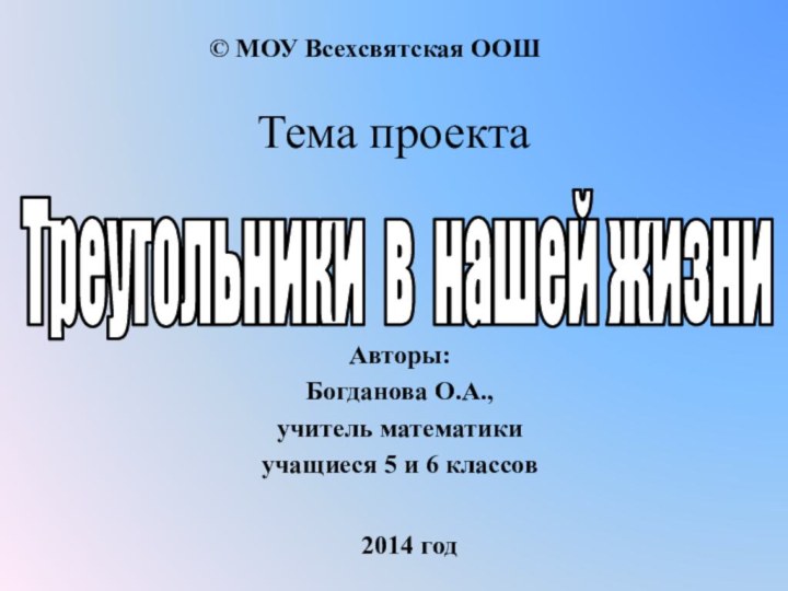 Тема проекта Авторы:Богданова О.А., учитель математикиучащиеся 5 и 6 классов© МОУ Всехсвятская