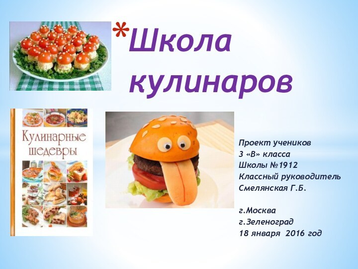 Проект учеников3 «В» классаШколы №1912Классный руководительСмелянская Г.Б.г.Москваг.Зеленоград18 января 2016 годШкола  кулинаров