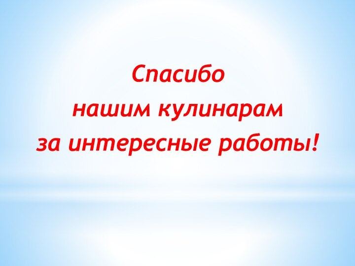 Спасибо нашим кулинарам за интересные работы!