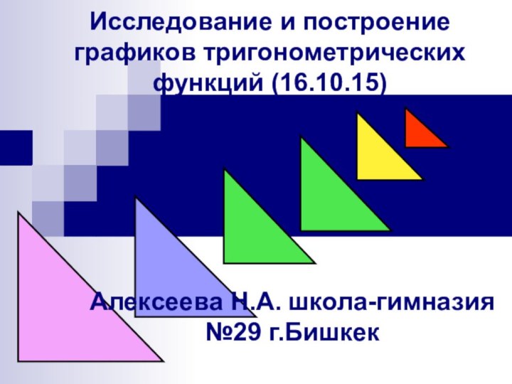 Исследование и построение графиков тригонометрических функций (16.10.15)Алексеева Н.А. школа-гимназия №29 г.Бишкек