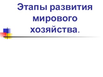 Презентация  Этапы развития мирового хозяйства 10 класс