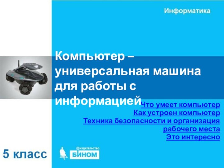 Компьютер – универсальная машина для работы с информациейЧто умеет компьютерКак устроен компьютерТехника