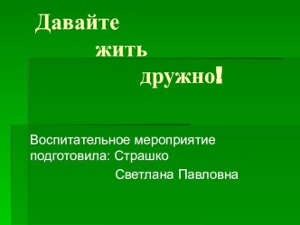 Презентация к открытому воспитательному мероприятию Давайте жить дружно