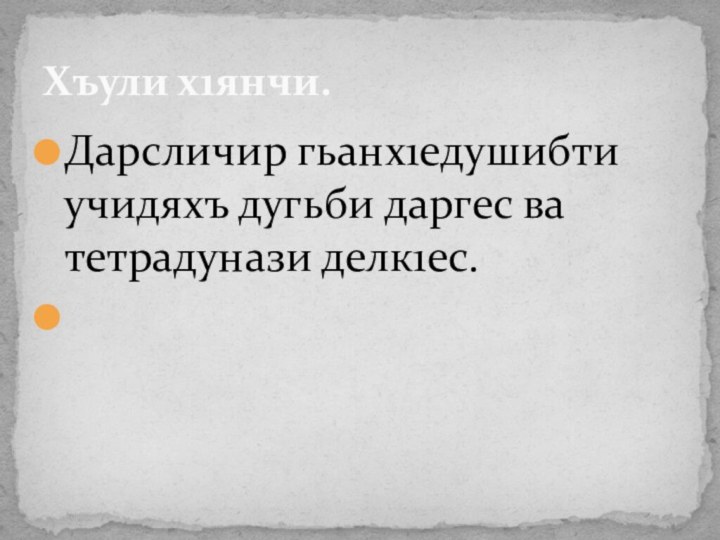 Дарсличир гьанх1едушибти учидяхъ дугьби даргес ва тетрадунази делк1ес. Хъули х1янчи.