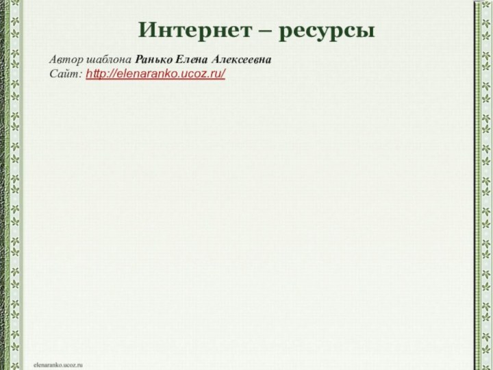 Интернет – ресурсыАвтор шаблона Ранько Елена Алексеевна Сайт: http://elenaranko.ucoz.ru/