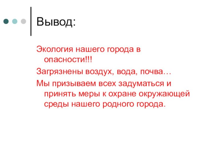 Вывод:Экология нашего города в опасности!!!Загрязнены воздух, вода, почва…Мы призываем всех задуматься и